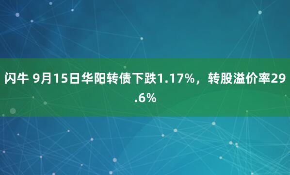 闪牛 9月15日华阳转债下跌1.17%，转股溢价率29.6%