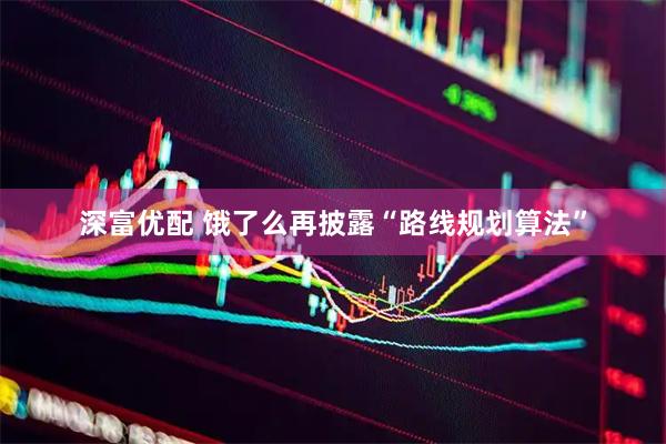 深富优配 饿了么再披露“路线规划算法”