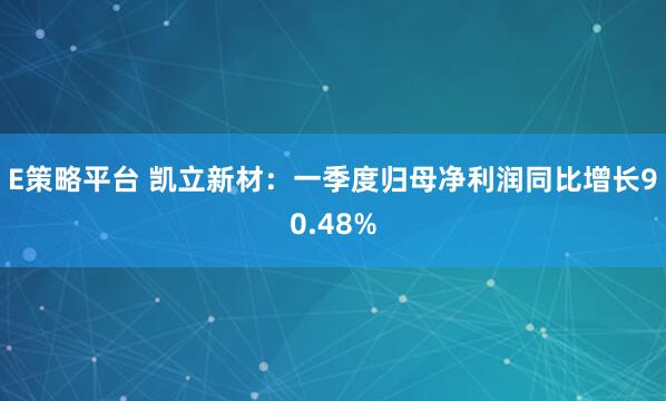 E策略平台 凯立新材：一季度归母净利润同比增长90.48%