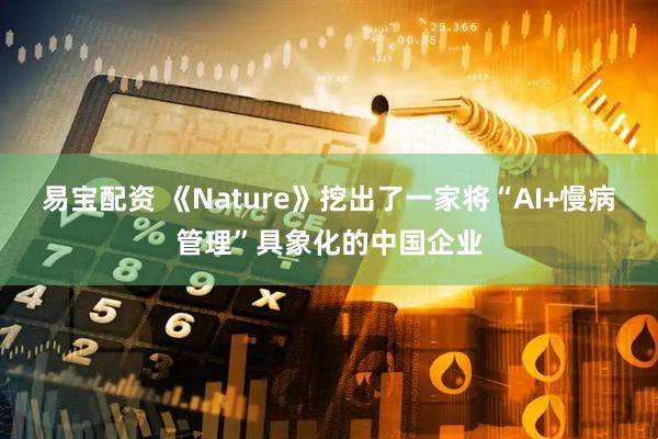 易宝配资 《Nature》挖出了一家将“AI+慢病管理”具象化的中国企业