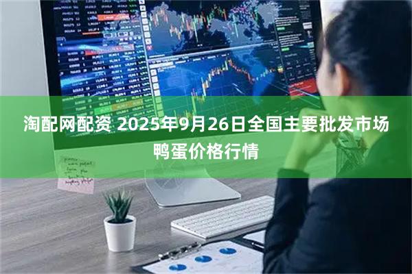 淘配网配资 2025年9月26日全国主要批发市场鸭蛋价格行情
