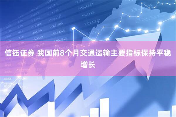 信钰证券 我国前8个月交通运输主要指标保持平稳增长