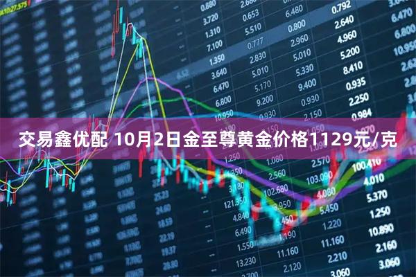交易鑫优配 10月2日金至尊黄金价格1129元/克