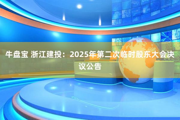 牛盘宝 浙江建投：2025年第二次临时股东大会决议公告