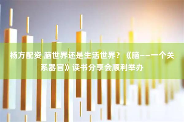 杨方配资 脑世界还是生活世界？《脑——一个关系器官》读书分享会顺利举办