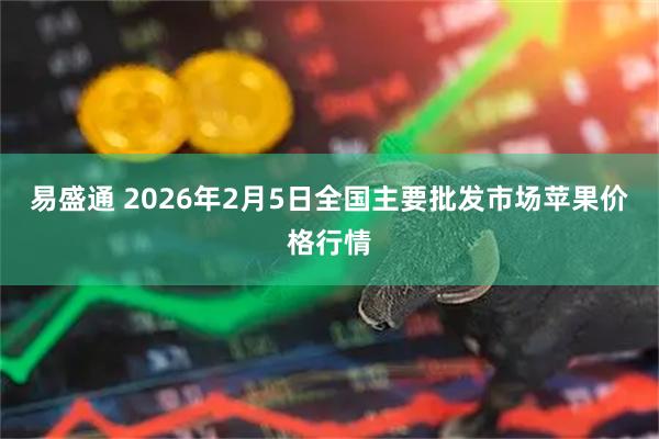 易盛通 2026年2月5日全国主要批发市场苹果价格行情