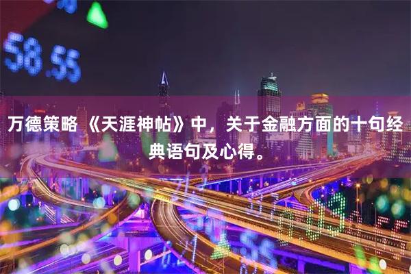 万德策略 《天涯神帖》中,关于金融方面的十句经典语句及心得。