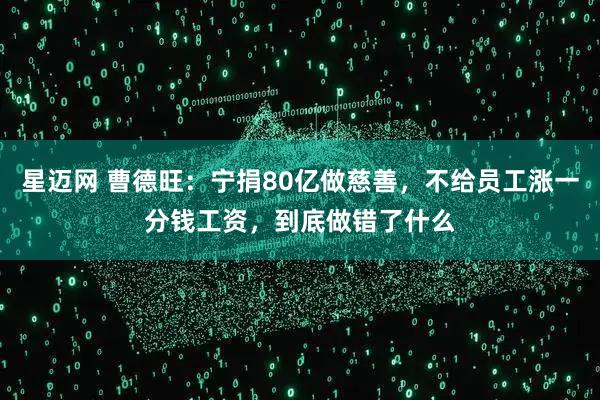 星迈网 曹德旺:宁捐80亿做慈善,不给员工涨一分钱工资,到底做错了什么