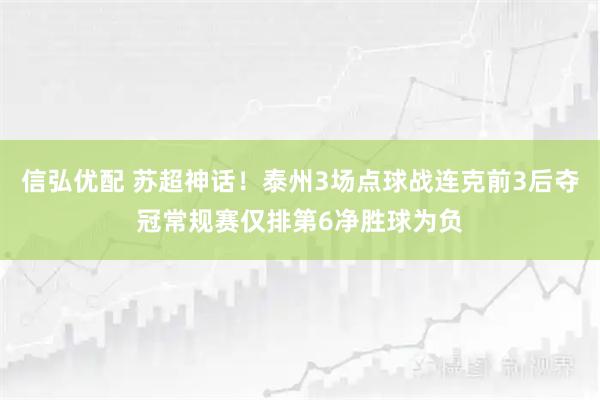 信弘优配 苏超神话！泰州3场点球战连克前3后夺冠常规赛仅排第6净胜球为负