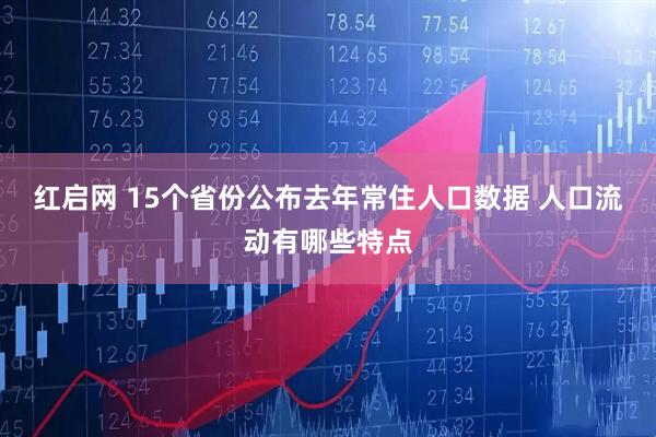 红启网 15个省份公布去年常住人口数据 人口流动有哪些特点